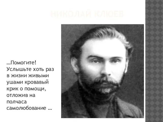 НИКОЛАЙ КЛЮЕВ …Помогите! Услышьте хоть раз в жизни живыми ушами кровавый крик