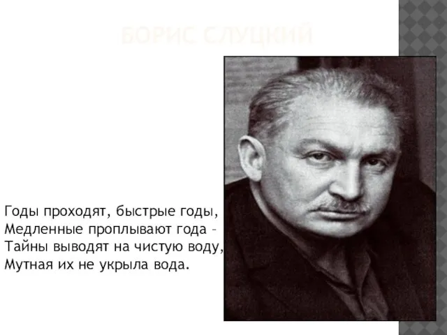 БОРИС СЛУЦКИЙ Годы проходят, быстрые годы, Медленные проплывают года – Тайны выводят