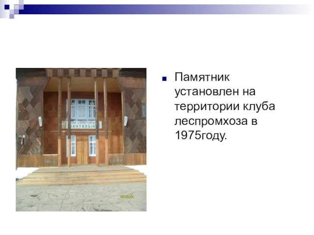 Памятник установлен на территории клуба леспромхоза в 1975году.