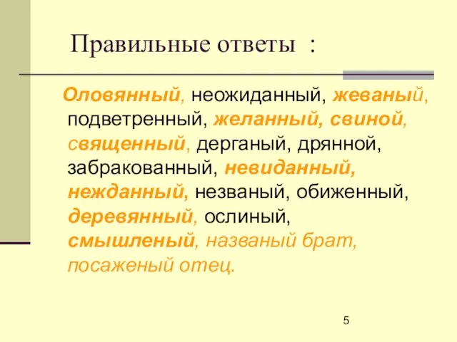 Правильные ответы : Оловянный, неожиданный, жеваный, подветренный, желанный, свиной, священный, дерганый, дрянной,