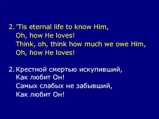 2. ’Tis eternal life to know Him, Oh, how He loves! Think,