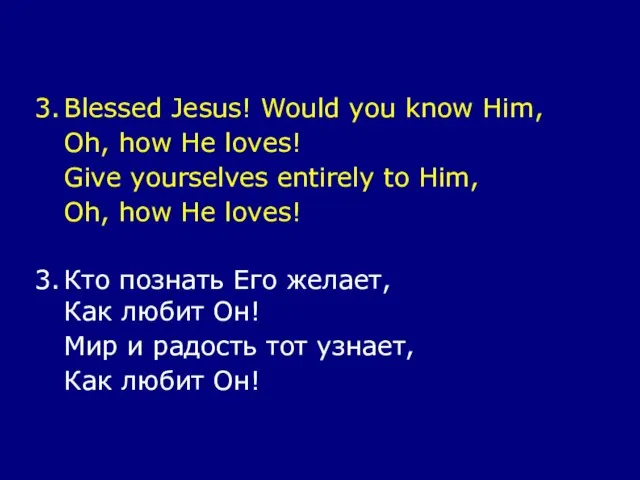3. Blessed Jesus! Would you know Him, Oh, how He loves! Give