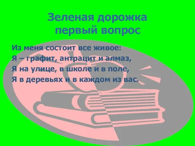 Зеленая дорожка первый вопрос Из меня состоит все живое: Я – графит,