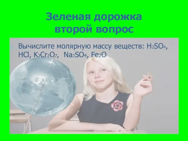 Зеленая дорожка второй вопрос Вычислите молярную массу веществ: H2SO4, HCl, K2Cr2O7, Na2SO4, Fe2O