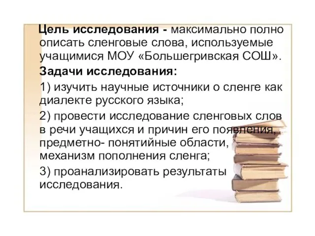 Цель исследования - максимально полно описать сленговые слова, используемые учащимися МОУ «Большегривская