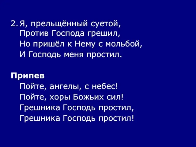 2. Я, прельщённый суетой, Против Господа грешил, Но пришёл к Нему с