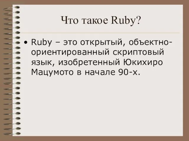 Что такое Ruby? Ruby – это открытый, объектно-ориентированный скриптовый язык, изобретенный Юкихиро Мацумото в начале 90-х.