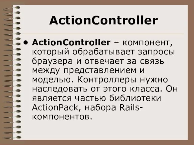 ActionController ActionController – компонент, который обрабатывает запросы браузера и отвечает за связь