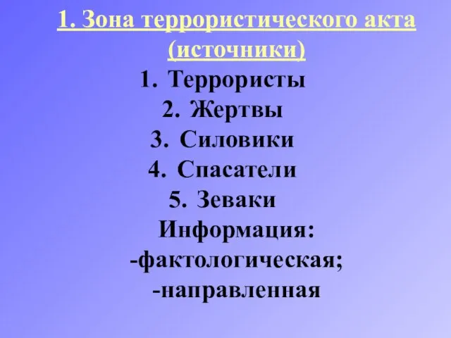 1. Зона террористического акта (источники) Террористы Жертвы Силовики Спасатели Зеваки Информация: -фактологическая; -направленная