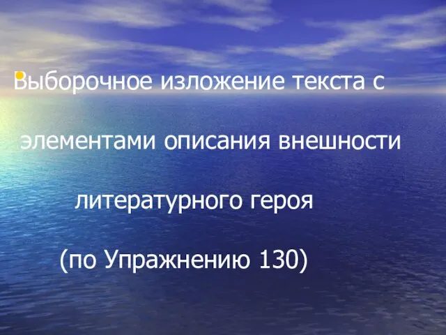 Выборочное изложение текста с элементами описания внешности литературного героя (по Упражнению 130)