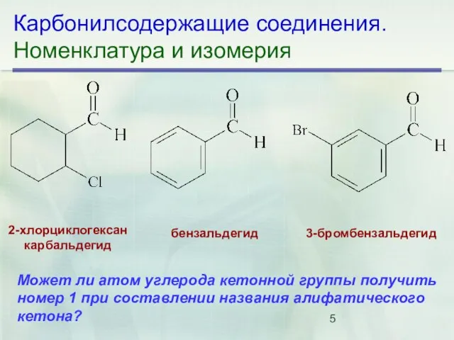 Карбонилсодержащие соединения. Номенклатура и изомерия 2-хлорциклогексан­ карбальдегид бензальдегид 3-бромбензальдегид Может ли атом