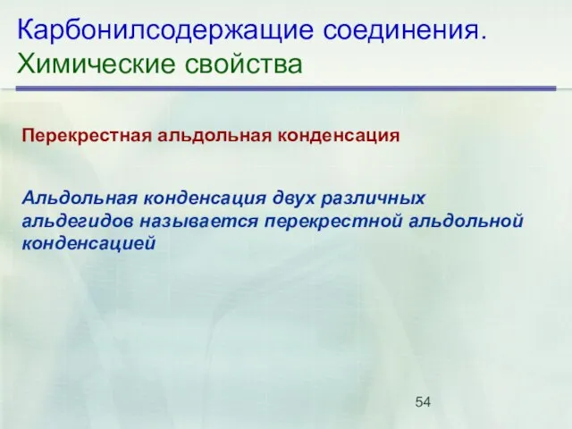 Карбонилсодержащие соединения. Химические свойства Перекрестная альдольная конденсация Альдольная конденсация двух различных альдегидов называется перекрестной альдольной конденсацией