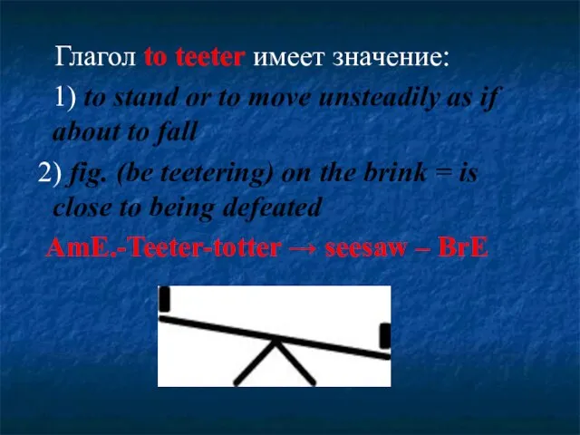 Глагол to teeter имеет значение: 1) to stand or to move unsteadily