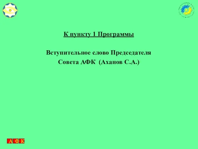 К пункту 1 Программы Вступительное слово Председателя Совета АФК (Аханов С.А.)