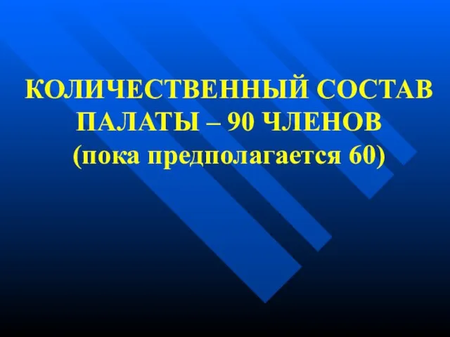 КОЛИЧЕСТВЕННЫЙ СОСТАВ ПАЛАТЫ – 90 ЧЛЕНОВ (пока предполагается 60)