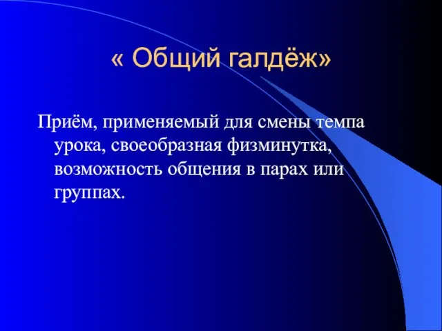 « Общий галдёж» Приём, применяемый для смены темпа урока, своеобразная физминутка, возможность