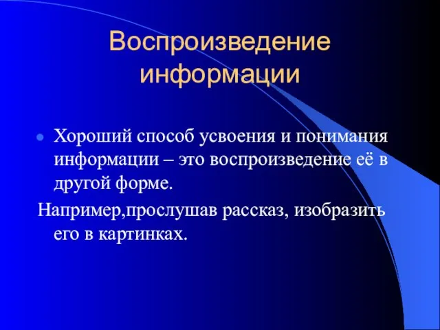 Воспроизведение информации Хороший способ усвоения и понимания информации – это воспроизведение её