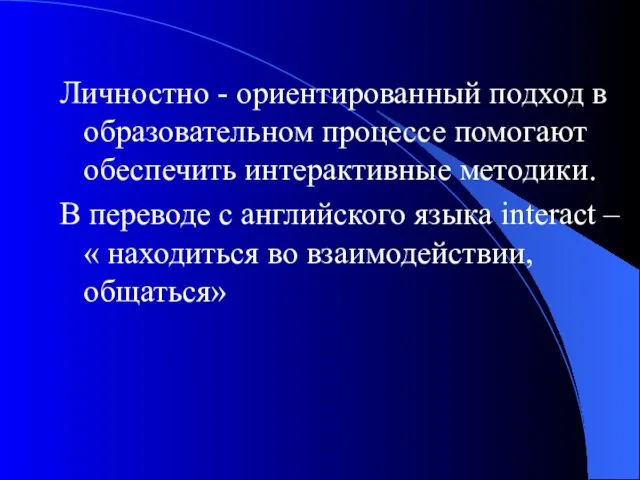 Личностно - ориентированный подход в образовательном процессе помогают обеспечить интерактивные методики. В