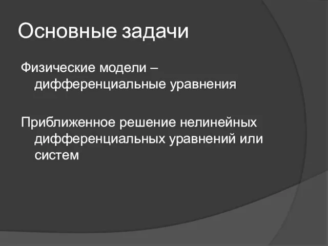 Основные задачи Физические модели – дифференциальные уравнения Приближенное решение нелинейных дифференциальных уравнений или систем