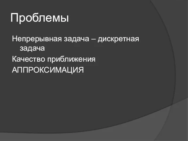 Проблемы Непрерывная задача – дискретная задача Качество приближения АППРОКСИМАЦИЯ