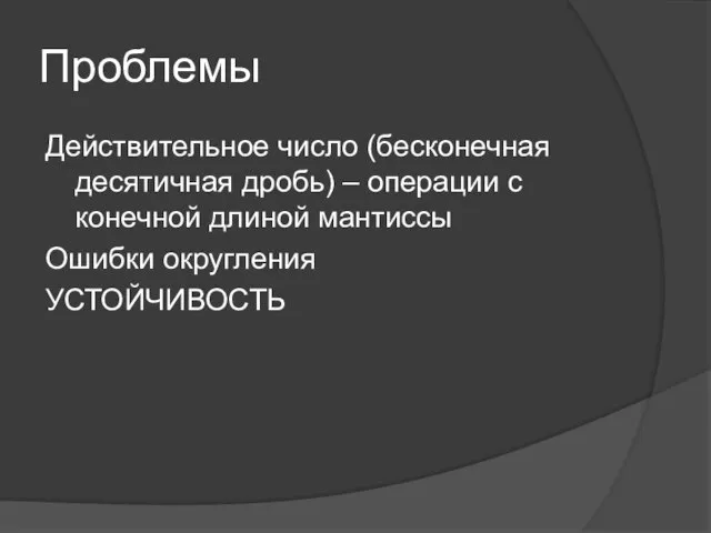 Проблемы Действительное число (бесконечная десятичная дробь) – операции с конечной длиной мантиссы Ошибки округления УСТОЙЧИВОСТЬ