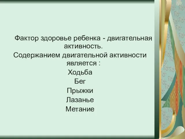 Фактор здоровье ребенка - двигательная активность. Содержанием двигательной активности является : Ходьба Бег Прыжки Лазанье Метание