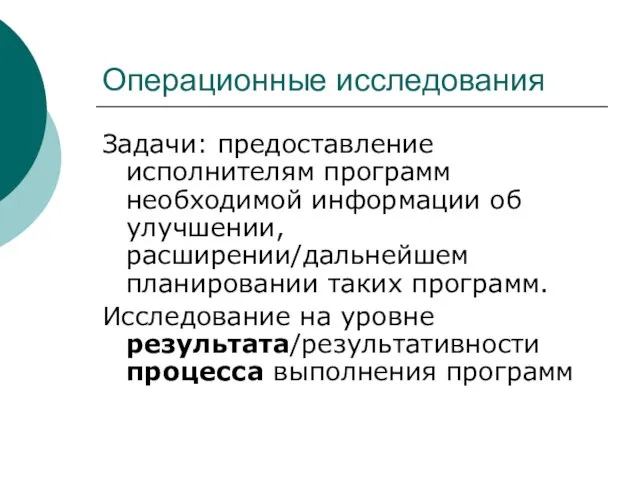 Операционные исследования Задачи: предоставление исполнителям программ необходимой информации об улучшении, расширении/дальнейшем планировании