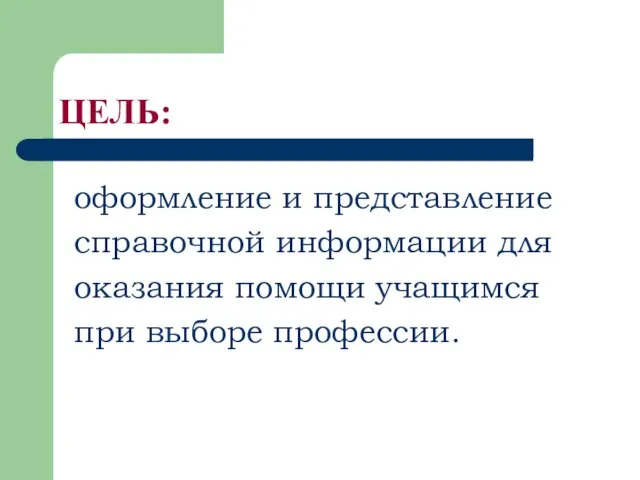 ЦЕЛЬ: оформление и представление справочной информации для оказания помощи учащимся при выборе профессии.