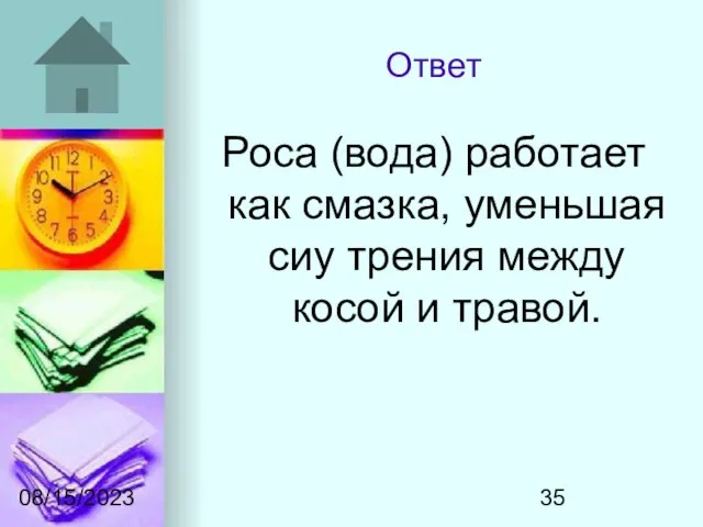 08/15/2023 Ответ Роса (вода) работает как смазка, уменьшая сиу трения между косой и травой.