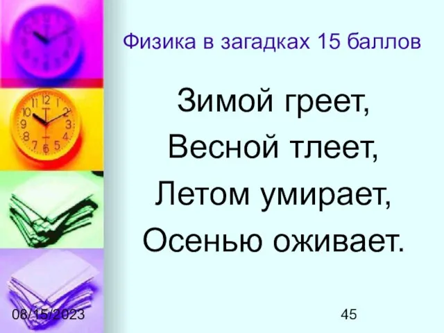 08/15/2023 Физика в загадках 15 баллов Зимой греет, Весной тлеет, Летом умирает, Осенью оживает.