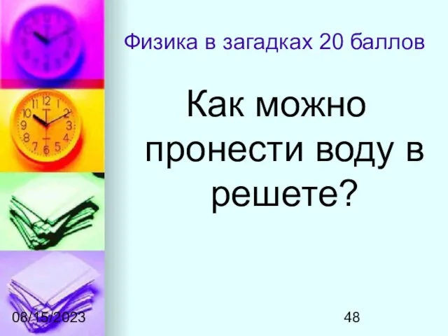 08/15/2023 Физика в загадках 20 баллов Как можно пронести воду в решете?