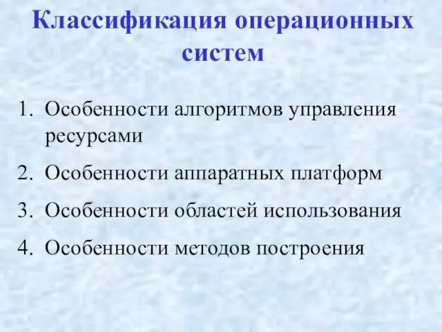 Классификация операционных систем Особенности алгоритмов управления ресурсами Особенности аппаратных платформ Особенности областей использования Особенности методов построения