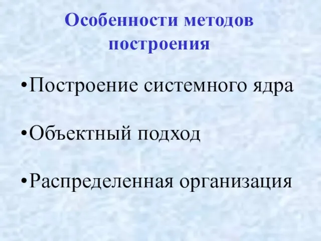 Особенности методов построения Построение системного ядра Объектный подход Распределенная организация