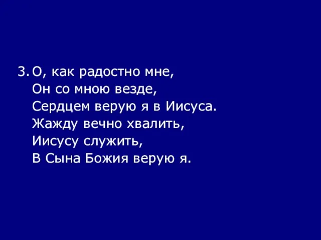 3. О, как радостно мне, Он со мною везде, Сердцем верую я