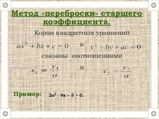 Корни квадратных уравнений и связаны соотношениями и Пример: Метод «переброски» старшего коэффициента.