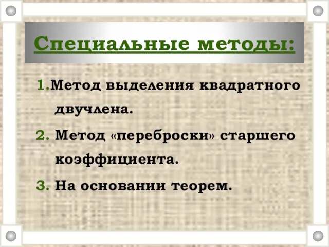 Специальные методы: 1.Метод выделения квадратного двучлена. 2. Метод «переброски» старшего коэффициента. 3. На основании теорем.