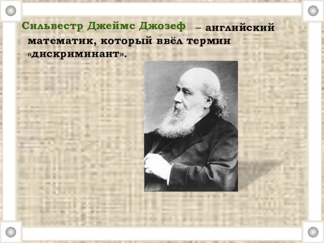 – английский математик, который ввёл термин «дискриминант». Сильвестр Джеймс Джозеф