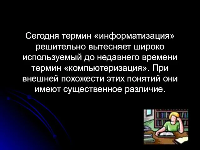 Сегодня термин «информатизация» решительно вытесняет широко используемый до недавнего времени термин «компьютеризация».