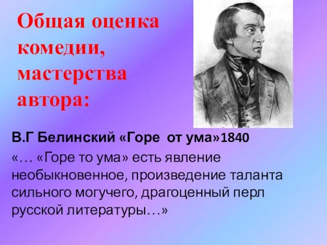 В.Г Белинский «Горе от ума»1840 «… «Горе то ума» есть явление необыкновенное,