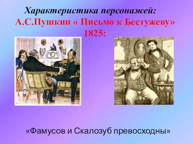 «Фамусов и Скалозуб превосходны» Характеристика персонажей: А.С.Пушкин « Письмо к Бестужеву» 1825: