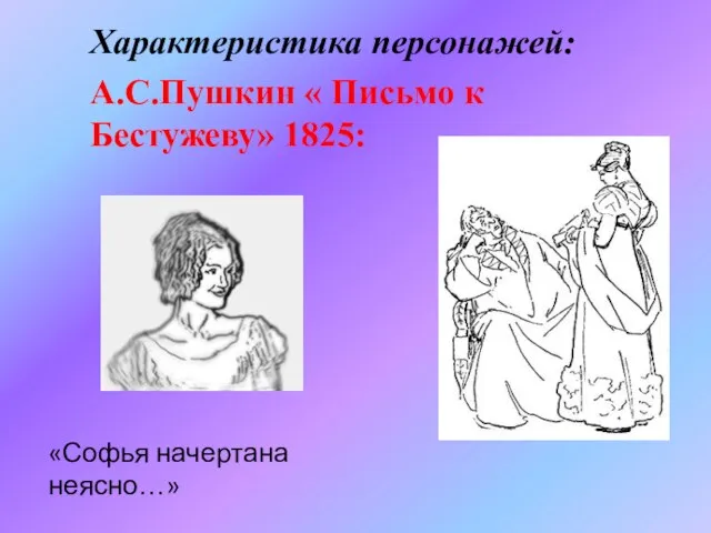 Характеристика персонажей: А.С.Пушкин « Письмо к Бестужеву» 1825: «Софья начертана неясно…»