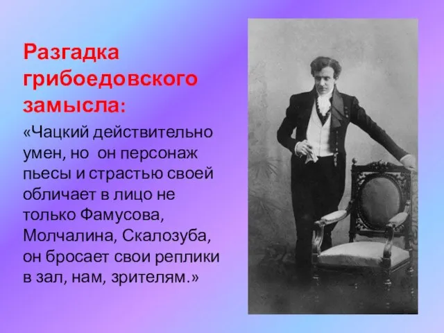 Разгадка грибоедовского замысла: «Чацкий действительно умен, но он персонаж пьесы и страстью