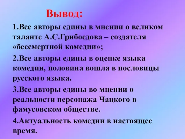 Вывод: 1.Все авторы едины в мнении о великом таланте А.С.Грибоедова – создателя