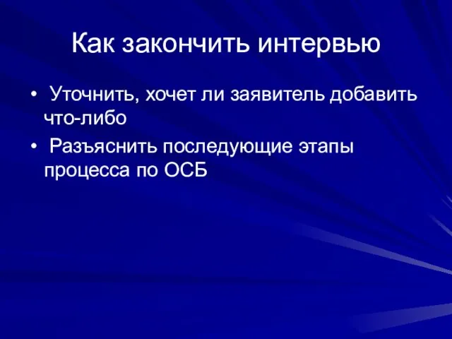 Как закончить интервью Уточнить, хочет ли заявитель добавить что-либо Разъяснить последующие этапы процесса по ОСБ