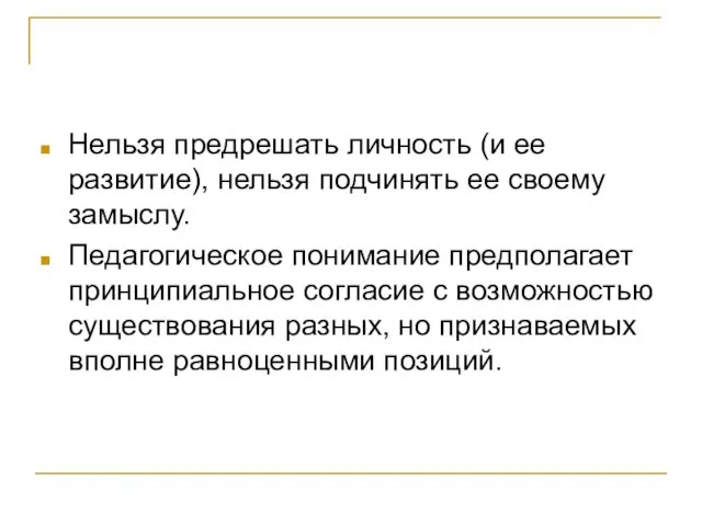 Нельзя предрешать личность (и ее развитие), нельзя подчинять ее своему замыслу. Педагогическое