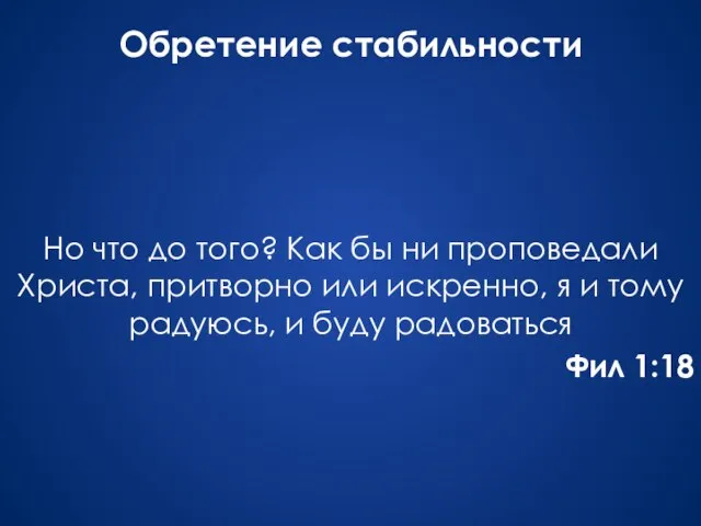 Обретение стабильности Но что до того? Как бы ни проповедали Христа, притворно