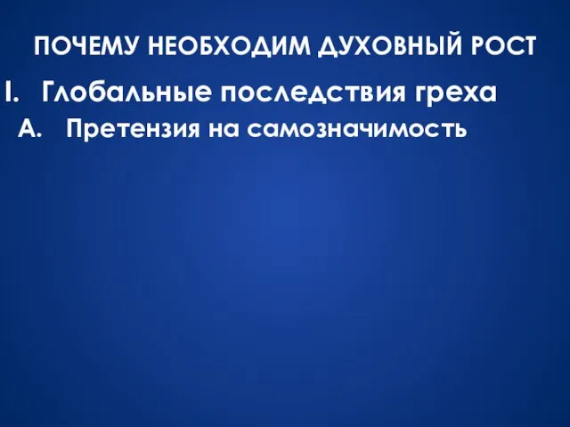 Глобальные последствия греха Претензия на самозначимость ПОЧЕМУ НЕОБХОДИМ ДУХОВНЫЙ РОСТ