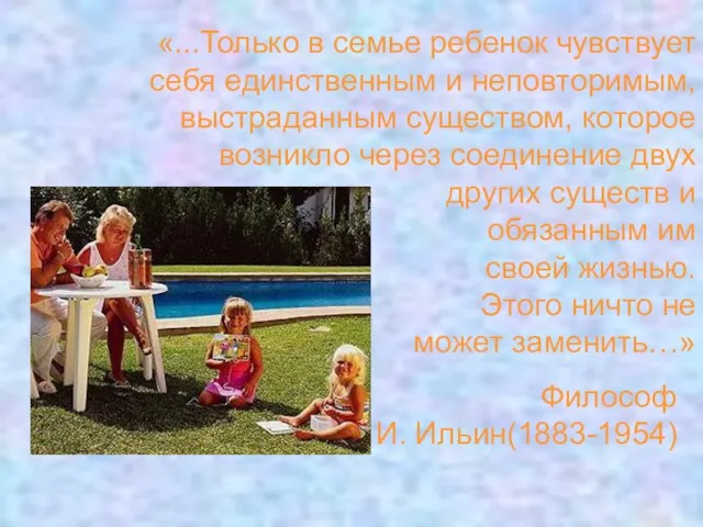 Философ И. Ильин(1883-1954) «...Только в семье ребенок чувствует себя единственным и неповторимым,