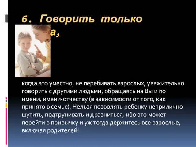 6. Говорить только тогда, когда это уместно, не перебивать взрослых, уважительно говорить