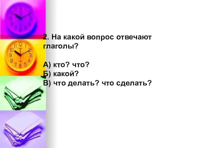 2. На какой вопрос отвечают глаголы? А) кто? что? Б) какой? В) что делать? что сделать?